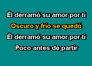 El derramc') su amor por ti
Oscuro y frio 5e quedc')
El derramc') su amor por ti

Poco antes de partir