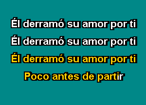 El derramc') su amor por ti
El derramc') su amor por ti
El derramc') su amor por ti

Poco antes de partir