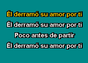 El derramc') su amor por ti
El derramc') su amor por ti
Poco antes de partir

El derramc') su amor por ti