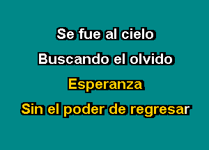 Se fue al cielo
Buscando el olvido

Esperanza

Sin el poder de regresar