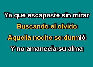 Ya que escapaste sin mirar
Buscando el olvido
Aquella noche 5e durmic')

Y no amanecia su alma