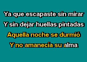 Ya que escapaste sin mirar
Y sin dejar huellas pintadas
Aquella noche 5e durmic')

Y no amanecia su alma