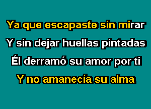 Ya que escapaste sin mirar
Y sin dejar huellas pintadas
El derramc') su amor por ti

Y no amanecia su alma