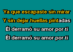 Ya que escapaste sin mirar
Y sin dejar huellas pintadas
El derramc') su amor por ti

El derramc') su amor por ti