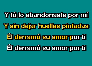 Y tl'J lo abandonaste por mi
Y sin dejar huellas pintadas
El derramc') su amor por ti

El derramc') su amor por ti