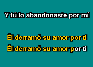 Y tl'J lo abandonaste por mi

El derramc') su amor por ti

El derramc') su amor por ti