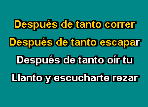 Despugzs de tanto correr
Despugzs de tanto escapar
Despugzs de tanto oir tu

Llanto y escucharte rezar