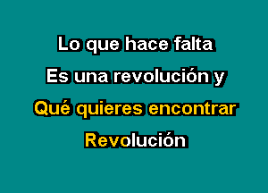 Lo que hace falta

Es una revolucic'm y

Quia quieres encontrar

Revolucic'm