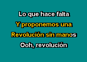 Lo que hace falta
Y proponemos una

Revolucibn sin manos

Ooh, revolucidn