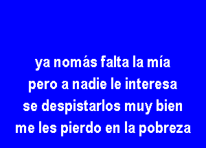 ya nomas falta la mia
pero a nadie le interesa
se despistarlos muy bien
me les pierdo en la pobreza