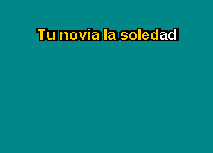 Tu novia la soledad