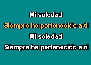 Mi soledad
Siempre he pertenecido a ti
Mi soledad

Siempre he pertenecido a ti