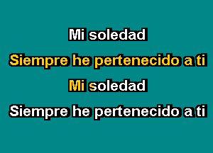 Mi soledad
Siempre he pertenecido a ti
Mi soledad

Siempre he pertenecido a ti