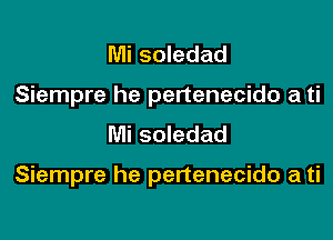 Mi soledad
Siempre he pertenecido a ti
Mi soledad

Siempre he pertenecido a ti