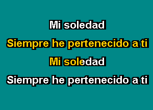 Mi soledad
Siempre he pertenecido a ti
Mi soledad

Siempre he pertenecido a ti