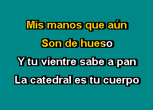 Mis manos que at'Jn
Son de hueso

Y tu vientre sabe a pan

La catedral es tu cuerpo