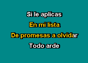 Si le aplicas

En mi Iista

De promesas a olvidar

Todo arde