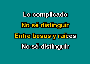 Lo complicado
No S(a distinguir

Entre besos y raices

No 36'! distinguir