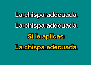 La chispa adecuada
La chispa adecuada

Si le aplicas

La chispa adecuada