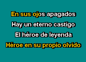 En sus ojos apagados
Hay un eterno castigo
El hgzroe de leyenda

ngroe en su propio olvido