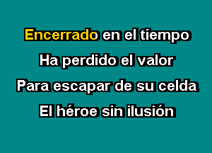 Encerrado en el tiempo

Ha perdido el valor
Para escapar de su celda

El h(eroe sin ilusidn