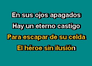 En sus ojos apagados
Hay un eterno castigo
Para escapar de su celda

El hgzroe sin ilusic'm