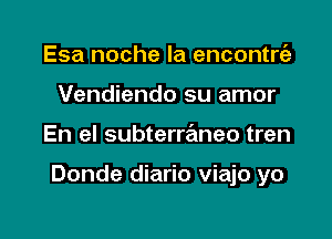 Esa noche la encontrrfa
Vendiendo su amor

En el subterrrEmeo tren

Donde diario viajo yo