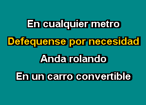 En cualquier metro
Defequense por necesidad
Anda rolando

En un carro convertible