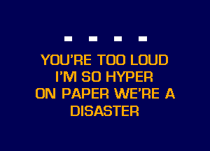 YOUPE T00 LOUD

FM 50 HYPER
ON PAPER WE'RE A

DISASTER
