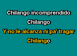 Chilango incomprendido

Chilango

Y no le alcanza ni pa' tragar

Chilango