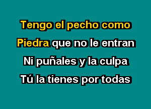 Tengo el pecho como
Piedra que no le entran

Ni quIales y la culpa

Tl'J la tienes por todas

g