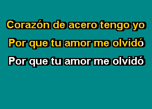 Corazc'm de acero tengo yo
Por que tu amor me olvidc')

Por que tu amor me olvidc')