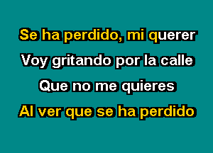 Se ha perdido, mi querer
Voy gritando por la calle
Que no me quieres

Al ver que se ha perdido