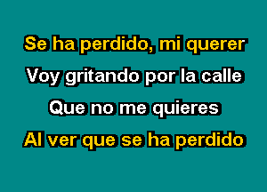 Se ha perdido, mi querer
Voy gritando por la calle
Que no me quieres

Al ver que se ha perdido