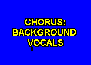 CHORUSZ
BACKGROUND

VOCALS