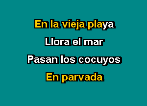 En la vieja playa

Llora el mar

Pasan los cocuyos

En parvada