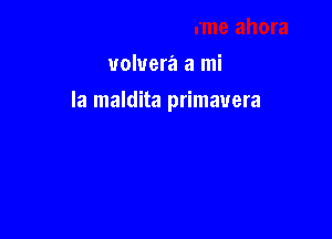 volvera a mi

la maldita primauera