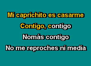 Mi caprichito es casarme
Con go,con go
Nomas contigo

No me reproches ni media