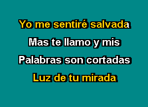 Yo me sentirc'e salvada

Mas te llamo y mis

Palabras son cortadas

Luz de tu mirada