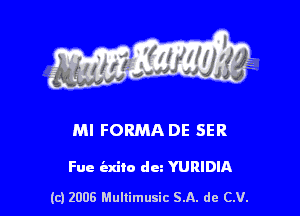 s ' I .

Ml FORMA DE SER

Fue indie dc YURIDIA

(c) 2006 Mullimusic SA. de CV.