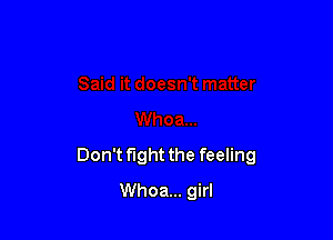 Don't fight the feeling

Whoa... girl