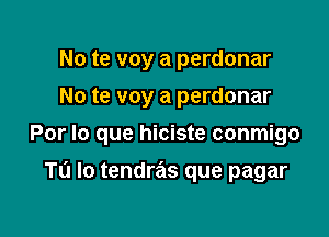 No te voy a perdonar
No te voy a perdonar

Por lo que hiciste conmigo

Tu Io tendras que pagar