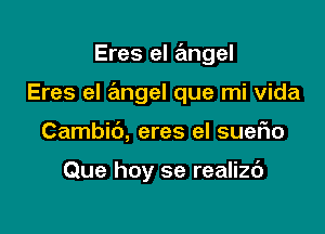 Eres el a'mgel

Eres el angel que mi vida

Cambit'), eres el suefio

Que hoy se realizc')