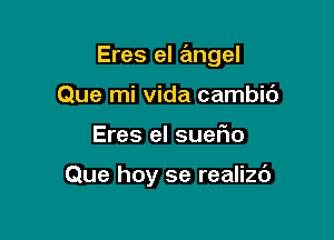 Eres el angel

Que mi Vida cambic')
Eres el suel10

Que hoy se realiz6