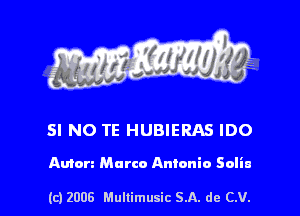 f r If 1W

SI NO TE HUBIERAS IDO

Amen Marco Antonio Soliu

(c) 2008 Mullimusic SA. dc C.V. l