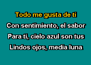 Todo me gusta de ti
Con sentimiento, el sabor
Para ti, cielo azul son tus

Lindos ojos, media luna