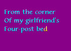 From the corner
Of my girlfriend's

Four-post bed
