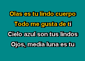 Olas es tu lindo cuerpo
Todo me gusta de ti
Cielo azul son tus lindos

Ojos, media luna es tu