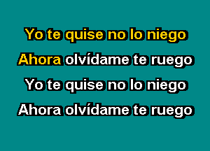 Yo te quise no lo niego
Ahora olvidame te ruego
Yo te quise no lo niego

Ahora olvidame te ruego