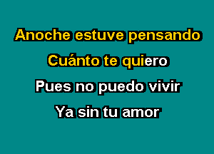 Anoche estuve pensando

Cuanto te quiero

Pues no puedo vivir

Ya sin tu amor